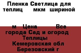 Пленка Светлица для теплиц 200 мкм, шириной 6 м › Цена ­ 550 - Все города Сад и огород » Теплицы   . Кемеровская обл.,Березовский г.